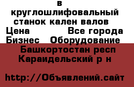 3в423 круглошлифовальный станок кален валов › Цена ­ 1 000 - Все города Бизнес » Оборудование   . Башкортостан респ.,Караидельский р-н